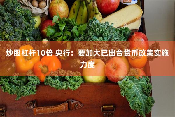 炒股杠杆10倍 央行：要加大已出台货币政策实施力度