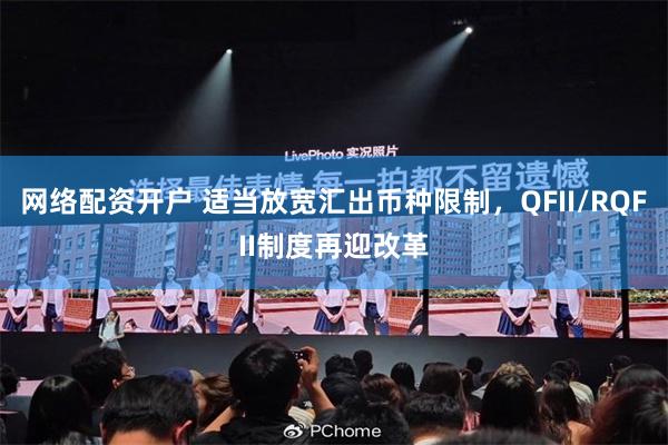 网络配资开户 适当放宽汇出币种限制，QFII/RQFII制度再迎改革