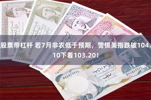 股票带杠杆 若7月非农低于预期，警惕美指跌破104.10下看103.20！