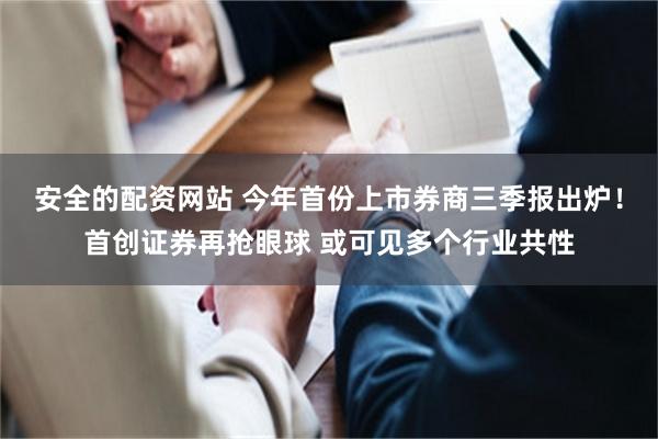 安全的配资网站 今年首份上市券商三季报出炉！首创证券再抢眼球 或可见多个行业共性