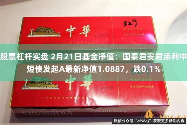 股票杠杆实盘 2月21日基金净值：国泰君安君添利中短债发起A最新净值1.0887，跌0.1%