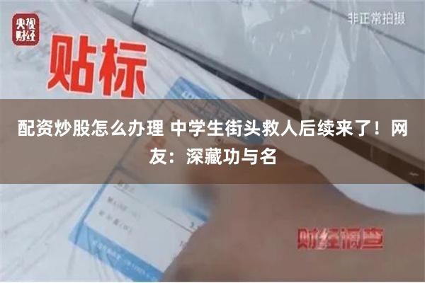 配资炒股怎么办理 中学生街头救人后续来了！网友：深藏功与名