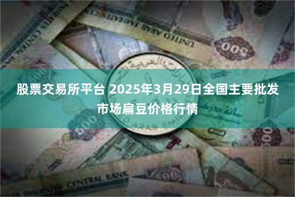 股票交易所平台 2025年3月29日全国主要批发市场扁豆价格行情