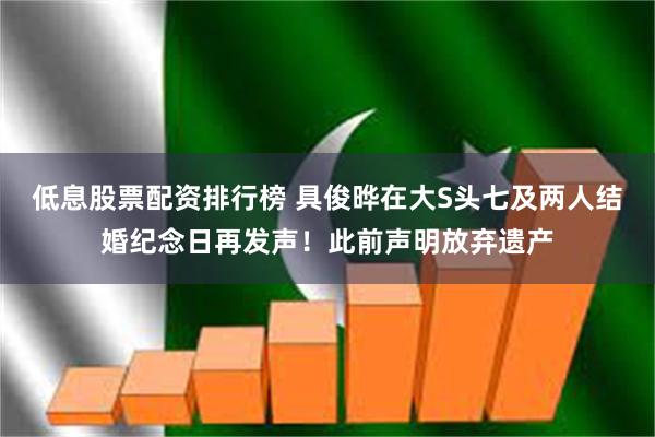 低息股票配资排行榜 具俊晔在大S头七及两人结婚纪念日再发声！此前声明放弃遗产