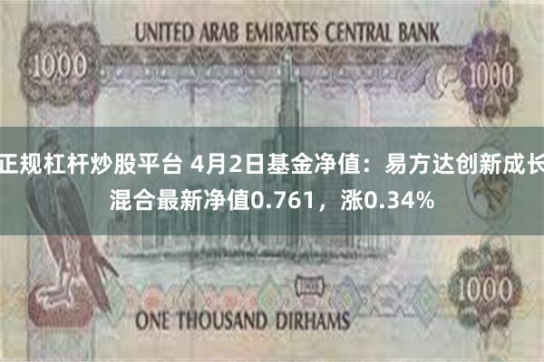 正规杠杆炒股平台 4月2日基金净值：易方达创新成长混合最新净值0.761，涨0.34%
