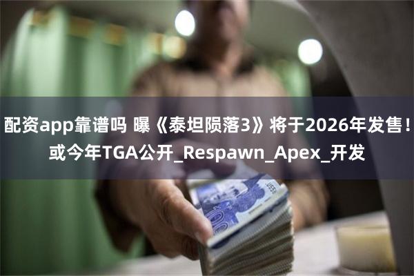 配资app靠谱吗 曝《泰坦陨落3》将于2026年发售！或今年TGA公开_Respawn_Apex_开发