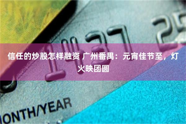 信任的炒股怎样融资 广州番禺：元宵佳节至，灯火映团圆
