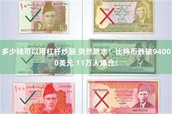 多少钱可以用杠杆炒股 突然跳水！比特币跌破94000美元 11万人爆仓！
