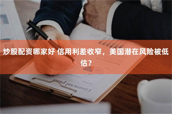 炒股配资哪家好 信用利差收窄，美国潜在风险被低估？