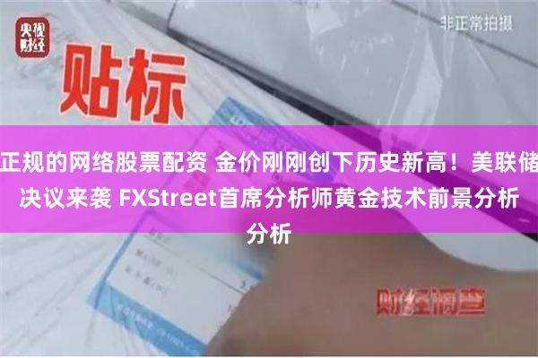正规的网络股票配资 金价刚刚创下历史新高！美联储决议来袭 FXStreet首席分析师黄金技术前景分析