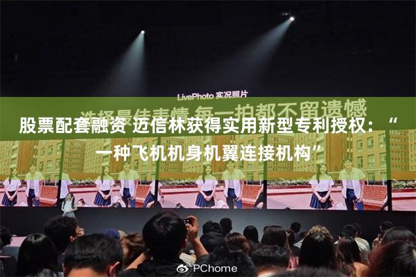 股票配套融资 迈信林获得实用新型专利授权：“一种飞机机身机翼连接机构”