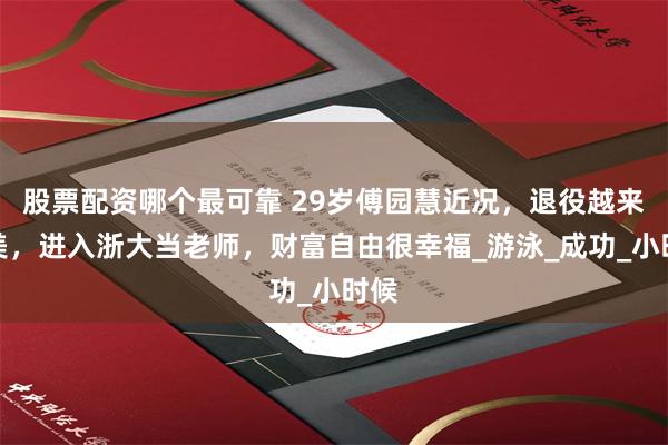 股票配资哪个最可靠 29岁傅园慧近况，退役越来越美，进入浙大当老师，财富自由很幸福_游泳_成功_小时候