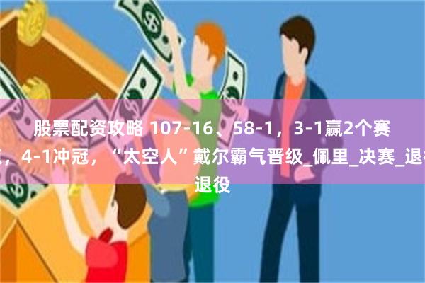 股票配资攻略 107-16、58-1，3-1赢2个赛点，4-1冲冠，“太空人”戴尔霸气晋级_佩里_决赛_退役