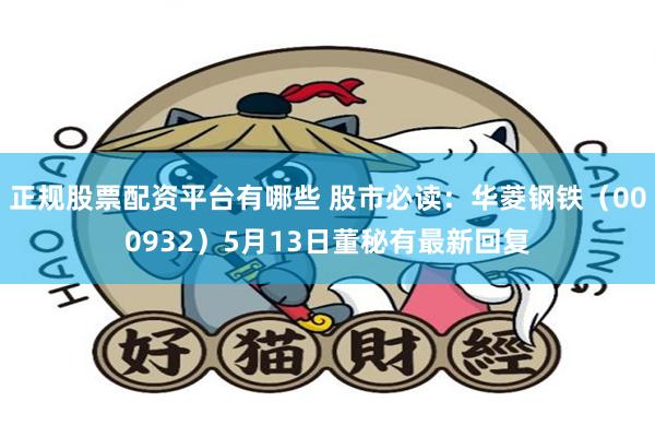 正规股票配资平台有哪些 股市必读：华菱钢铁（000932）5月13日董秘有最新回复