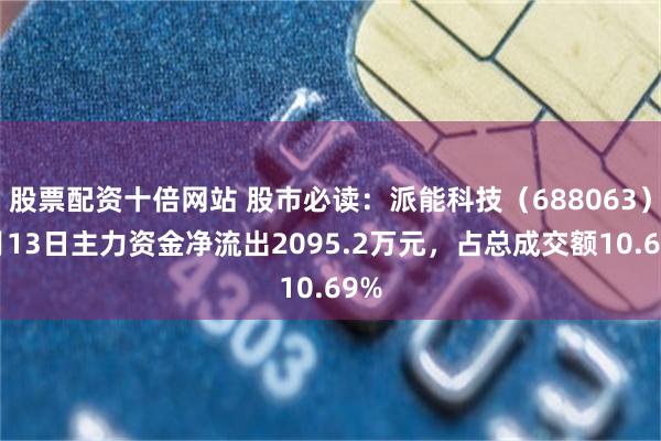 股票配资十倍网站 股市必读：派能科技（688063）5月13日主力资金净流出2095.2万元，占总成交额10.69%