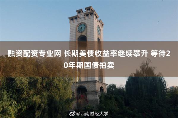 融资配资专业网 长期美债收益率继续攀升 等待20年期国债拍卖
