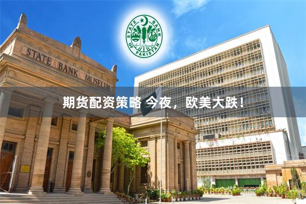 期货配资策略 今夜，欧美大跌！