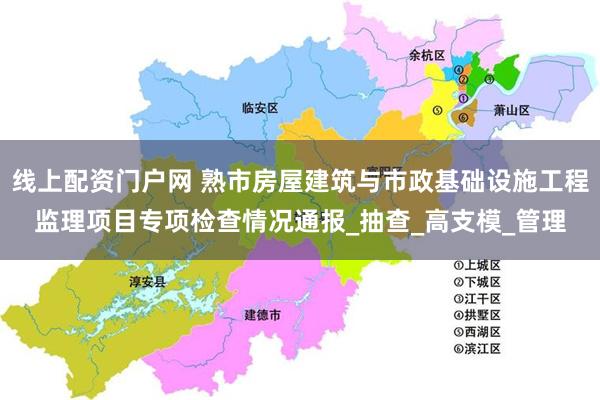线上配资门户网 熟市房屋建筑与市政基础设施工程监理项目专项检查情况通报_抽查_高支模_管理