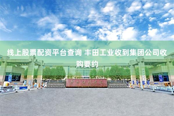 线上股票配资平台查询 丰田工业收到集团公司收购要约