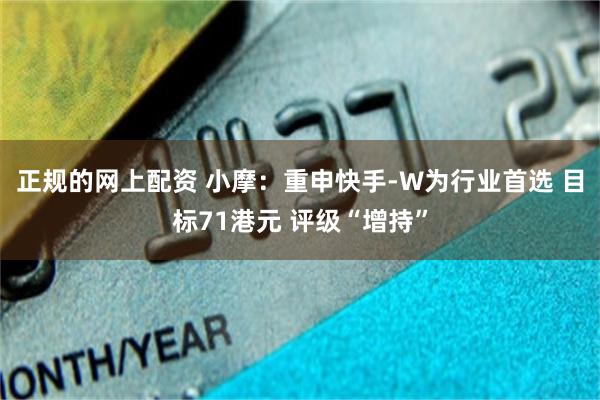 正规的网上配资 小摩：重申快手-W为行业首选 目标71港元 评级“增持”