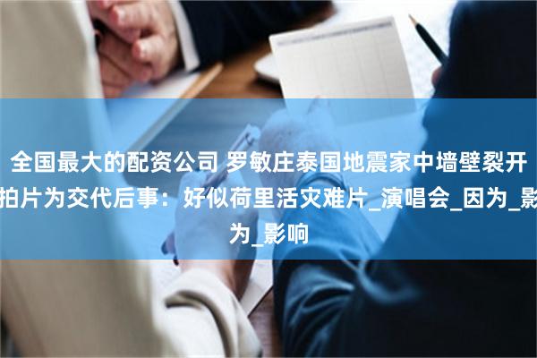 全国最大的配资公司 罗敏庄泰国地震家中墙壁裂开，拍片为交代后事：好似荷里活灾难片_演唱会_因为_影响