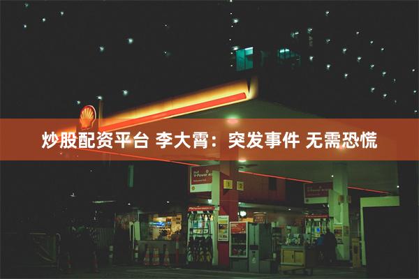 炒股配资平台 李大霄：突发事件 无需恐慌