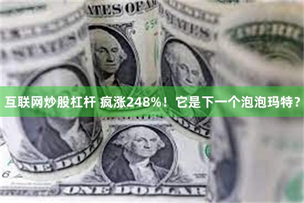 互联网炒股杠杆 疯涨248%！它是下一个泡泡玛特？