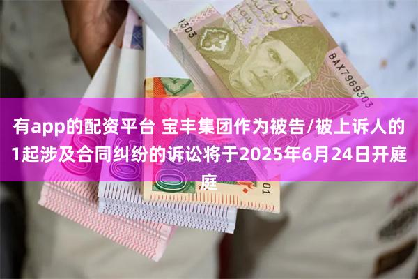 有app的配资平台 宝丰集团作为被告/被上诉人的1起涉及合同纠纷的诉讼将于2025年6月24日开庭