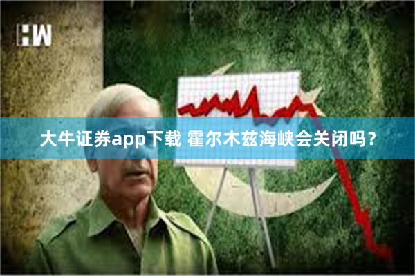 大牛证券app下载 霍尔木兹海峡会关闭吗？