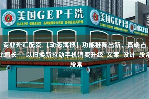 专业外汇配资 【动态海报】功能推陈出新、高端占比增长——以旧换新拉动手机消费升级_文案_设计_段常