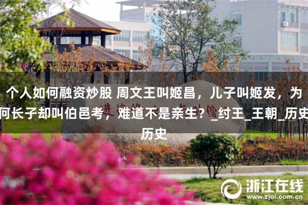 个人如何融资炒股 周文王叫姬昌，儿子叫姬发，为何长子却叫伯邑考，难道不是亲生？_纣王_王朝_历史