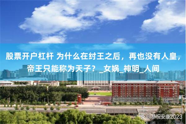 股票开户杠杆 为什么在纣王之后，再也没有人皇，帝王只能称为天子？_女娲_神明_人间