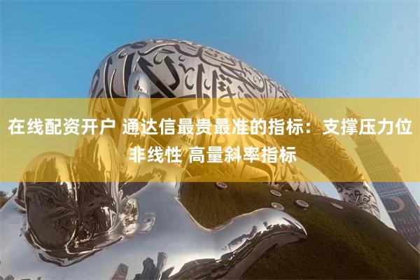 在线配资开户 通达信最贵最准的指标：支撑压力位 非线性 高量斜率指标