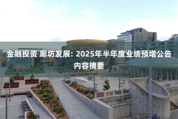 金融投资 廊坊发展: 2025年半年度业绩预增公告内容摘要