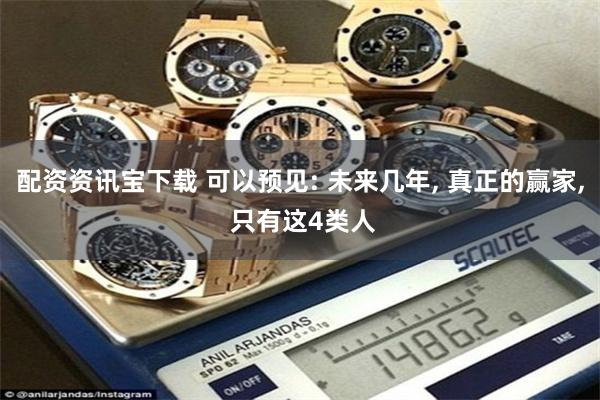 配资资讯宝下载 可以预见: 未来几年, 真正的赢家, 只有这4类人