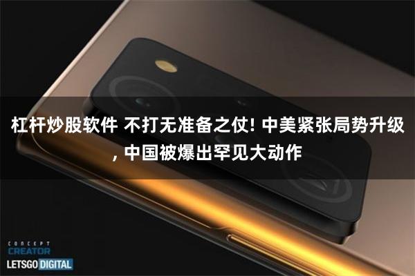 杠杆炒股软件 不打无准备之仗! 中美紧张局势升级, 中国被爆出罕见大动作