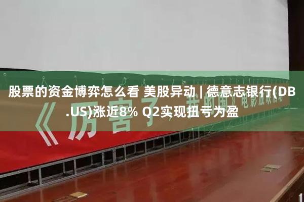 股票的资金博弈怎么看 美股异动 | 德意志银行(DB.US)涨近8% Q2实现扭亏为盈