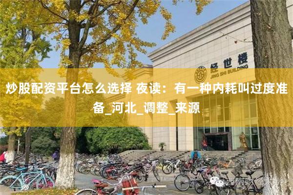 炒股配资平台怎么选择 夜读：有一种内耗叫过度准备_河北_调整_来源