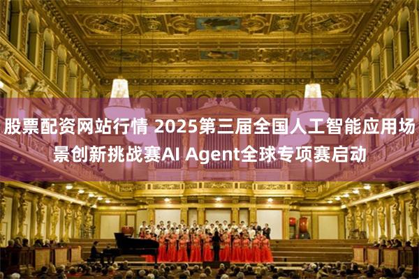 股票配资网站行情 2025第三届全国人工智能应用场景创新挑战赛AI Agent全球专项赛启动