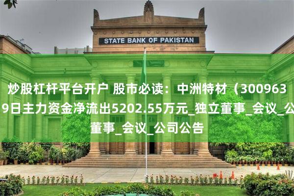 炒股杠杆平台开户 股市必读：中洲特材（300963）8月19日主力资金净流出5202.55万元_独立董事_会议_公司公告