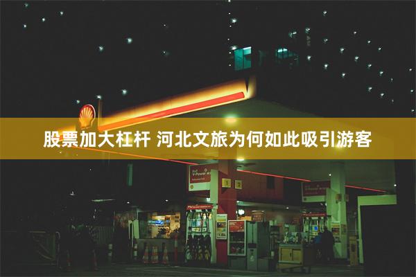股票加大杠杆 河北文旅为何如此吸引游客