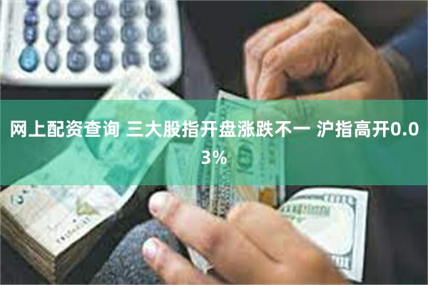网上配资查询 三大股指开盘涨跌不一 沪指高开0.03%