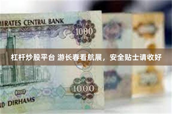 杠杆炒股平台 游长春看航展，安全贴士请收好