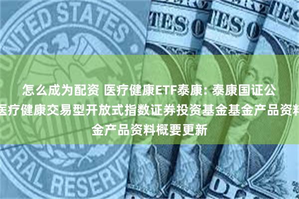 怎么成为配资 医疗健康ETF泰康: 泰康国证公共卫生与医疗健康交易型开放式指数证券投资基金基金产品资料概要更新