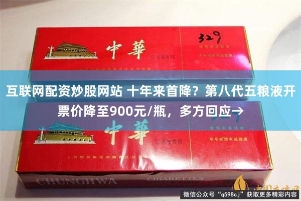 互联网配资炒股网站 十年来首降?第八代五粮液开票价降至900元/瓶,多方回应→