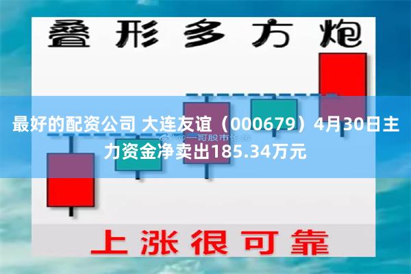 最好的配资公司 大连友谊（000679）4月30日主力资金净卖出185.34万元