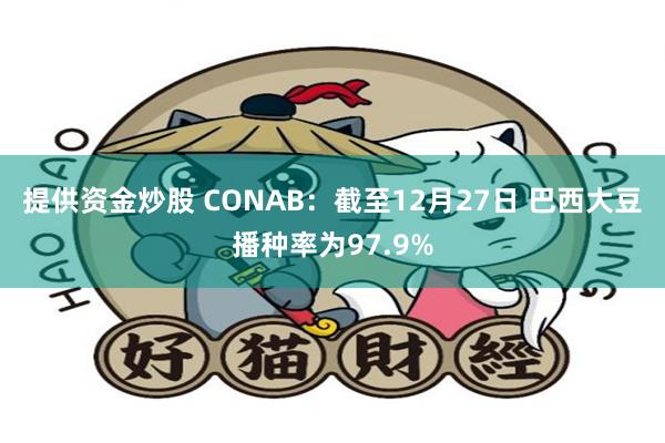 提供资金炒股 CONAB：截至12月27日 巴西大豆播种率为97.9%